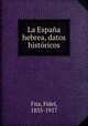 La Espaa hebrea, datos histricos, Fita, Fidel, 1835-1917 