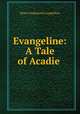 Evangeline: A Tale of Acadie ., Henry Wadsworth Longfellow 