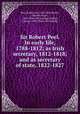 Sir Robert Peel. In early life, 1788-1812; as Irish secretary, 1812-1818; and as secretary of state, 1822-1827, Peel, Robert, Sir, 1788-1850,Parker, Charles Stuart, 1829- [from old catalog] ed,Peel, George, 1868- [from old catalog] 