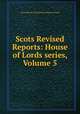Scots Revised Reports: House of Lords series, Volume 5, Great Britain. Parliament. House of Lords 