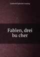 Fablen, drei bucher, Gotthold Ephraim Lessing 