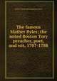 The famous Mather Byles; the noted Boston Tory preacher, poet, and wit, 1707-1788, Arthur Wentworth Hamilton Eaton 