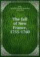 The fall of New France, 1755-1760, Hart, Gerald E. (Gerald Ephraim), 1849-1936 