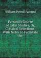 Farrand`s Course of Latin Studies, Or, Classical Selections: With Notes to Facilitate the ., William Powell Farrand 
