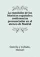 La expulsin de los Moriscos espaoles: conferencias pronunciadas en el ateneo de Madrid, Danvila y Collado, Manuel 