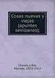 Cosas nuevas y viejas (apuntes sevillanos);, Chaves y Rey, Manuel, 1870-1914 