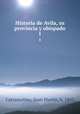 Historia de Avila, su provincia y obispado. 1, 