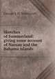 Sketches of Summerland: giving some account of Nassau and the Bahama islands, George J. H. Northcroft 