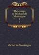The essays of Michael de Montaigne. 1, Montaigne Michel de 
