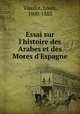 Essai sur l`histoire des Arabes et des Mores d`Espagne, Viardot, Louis, 1800-1883 