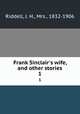 Frank Sinclair`s wife, and other stories. 1, Riddell, J. H., Mrs., 1832-1906 
