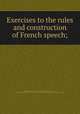 Exercises to the rules and construction of French speech;, 
