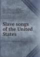 Slave songs of the United States, Allen, William Francis, 1830-1889, comp,Ware, Charles Pickard, 1840-1921, joint comp,Garrison, Lucy McKim, 1842-1877, joint comp 
