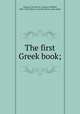 The first Greek book;, Gleason, Clarence W. (Clarence Willard), 1866-1942,Atherton, Caroline Stone, joint author 