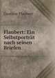 Flaubert: Ein Selbstportrt nach seinen Briefen, Flaubert Gustave 