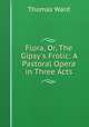 Flora, Or, The Gipsy`s Frolic: A Pastoral Opera in Three Acts, Thomas Ward 