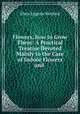 Flowers, how to Grow Them: A Practical Treatise Devoted Mainly to the Care of Indoor Flowers and ., Eben Eugene Rexford 