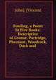 Fowling, a Poem In Five Books: Descriptive of Grouse, Partridge, Pheasant, Woodcock, Duck and ., John]. [Vincent 