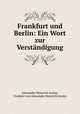 Frankfurt und Berlin: Ein Wort zur Verstndigung, Alexander Heinrich Arnim, Freiherr von Alexander Heinrich Arnim 