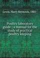 Poultry laboratory guide ; a manual for the study of practical poultry keeping, Lewis, Harry Reynolds, 1885- 