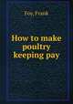 How to make poultry keeping pay, Foy, Frank 