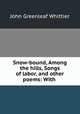 Snow-bound, Among the hills, Songs of labor, and other poems: With ., John Greenleaf Whittier 