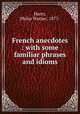 French anecdotes : with some familiar phrases and idioms, Harry, Philip Warner, 1877- 