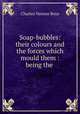 Soap-bubbles: their colours and the forces which mould them : being the ., Charles Vernon Boys 