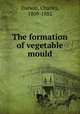 The formation of vegetable mould, Darwin, Charles, 1809-1882 