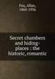 Secret chambers and hiding-places : the historic, romantic, Fea, Allan, 1860-1956 