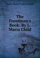 The Freedmen`s Book: By L. Maria Child, Lydia Maria Francis Child 