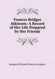 Frances Bridges Atkinson: A Record of Her Life Prepared by Her Friends, Margaret Elizabeth Munson Sangster 
