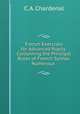 French Exercises for Advanced Pupils: Containing the Principal Rules of French Syntax, Numerous ., C. A. Chardenal 