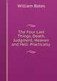 The Four Last Things, Death, Judgment, Heaven and Hell: Practically ., William Bates 