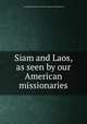 Siam and Laos, as seen by our American missionaries, Presbyterian Church in the U.S.A. Board of Publication 