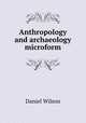 Anthropology and archaeology microform, Wilson, Daniel Sir 