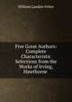 Five Great Authors: Complete Characteristic Selections from the Works of Irving, Hawthorne ., William Landon Felter 