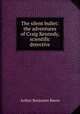 The silent bullet: the adventures of Craig Kennedy, scientific detective, Arthur Benjamin Reeve 