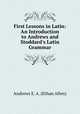 First Lessons in Latin: An Introduction to Andrews and Stoddard`s Latin Grammar, Andrews E. A. (Ethan Allen) 