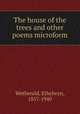The house of the trees and other poems microform, Wetherald, Ethelwyn, 1857-1940 