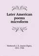 Later American poems microform, Wetherell, J. E. (James Elgin), 1851-1940 