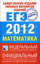 Самое полное издание типовых вариантов заданий ЕГЭ. 2012. Математика, Семенов Алексей Львович, Ященко Иван Валериевич, Высоцкий Иван Ростиславович 
