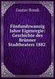 Fnfundzwanzig Jahre Eigenregie: Geschichte des Brnner Stadtheaters 1882 ., Gustav Bondi 