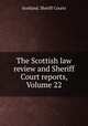 The Scottish law review and Sheriff Court reports, Volume 22, Scotland. Sheriff Courts 