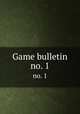 Game bulletin. no. 1, California. Fish and Game Commission,California. Division of Fish and Game,California. Bureau of Game Conservation,California. Game Management Branch 