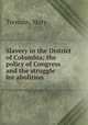 Slavery in the District of Columbia; the policy of Congress and the struggle for abolition, Tremain, Mary 