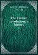 The French revolution; a history. 1, Carlyle, Thomas, 1795-1881 