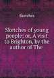 Sketches of young people: or, A visit to Brighton, by the author of The ., Sketches 
