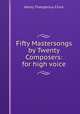 Fifty Mastersongs by Twenty Composers: for high voice, Finck Henry Theophilus 
