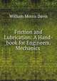 Friction and Lubrication: A Hand-book for Engineers, Mechanics ., William Morris Davis 